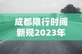 成都限行时间新规2023年1月(2021成都限行规定) 成都限行时间新规2023年1月(2021成都限行规定)
