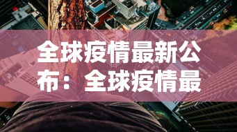 全球疫情最新公布：全球疫情最新通报