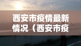 西安市疫情最新情况（西安市疫情最新情况）