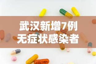 武汉新增7例无症状感染者 · 武汉新增3例本土确诊4例无症状