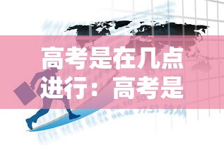 高考是在几点进行：高考是在几点进行报名