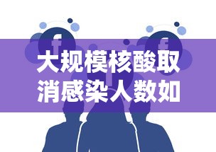 大规模核酸取消感染人数如何预估 · 核酸取消了吗