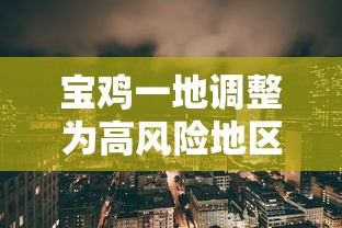 宝鸡一地调整为高风险地区:2021年宝鸡属于低风险地区吗 宝鸡一地调整为高风险地区:2021年宝鸡属于低风险地区吗