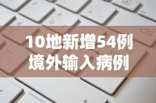 10地新增54例境外输入病例 · 10地新增54例境外输入病例是什么 10地新增54例境外输入病例 · 10地新增54例境外输入病例是什么
