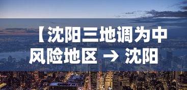【沈阳三地调为中风险地区 → 沈阳市新增三地调整为中风险】 【沈阳三地调为中风险地区 → 沈阳市新增三地调整为中风险】