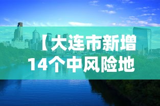 【大连市新增14个中风险地区 → 大连又一地升级为中风险地区】 【大连市新增14个中风险地区 → 大连又一地升级为中风险地区】