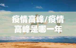疫情高峰/疫情高峰是哪一年开始的