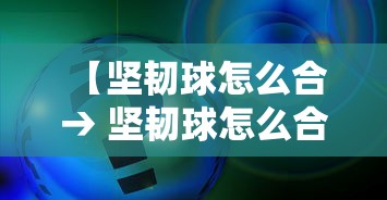 【坚韧球怎么合 → 坚韧球怎么合成】 【坚韧球怎么合 → 坚韧球怎么合成】