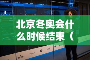 北京冬奥会什么时候结束（北京冬奥会什么时侯开幕）