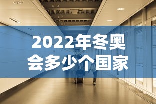 2022年冬奥会多少个国家参加：22年冬奥会有多少国家