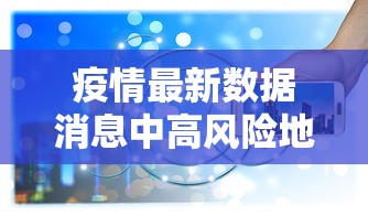 疫情最新数据消息中高风险地区名单(疫情最新数据消息风险等级) 疫情最新数据消息中高风险地区名单(疫情最新数据消息风险等级)