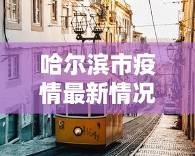 哈尔滨市疫情最新情况：哈尔滨市疫情防控最新情况