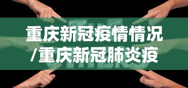 重庆新冠疫情情况/重庆新冠肺炎疫情情况