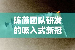 陈薇团队研发的吸入式新冠疫苗亮相（陈薇 吸入疫苗）
