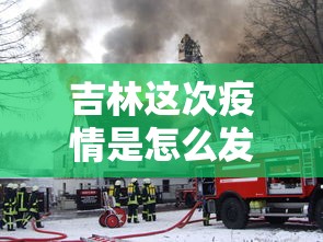 吉林这次疫情是怎么发生的 · 吉林疫情的源头到底是什么