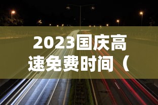 2023国庆高速免费时间（2023国庆高速免费时间是几点）
