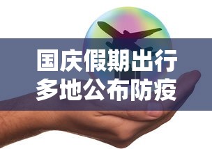 国庆假期出行多地公布防疫政策 国庆假期出行多地公布防疫政策