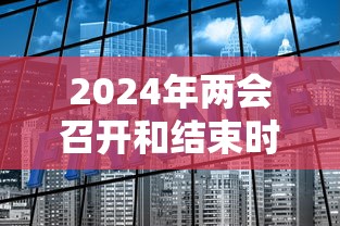 2024年两会召开和结束时间/2023两会