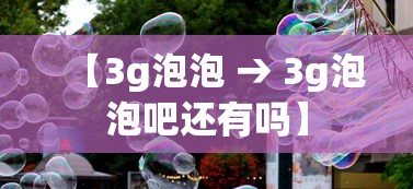 【3g泡泡 → 3g泡泡吧还有吗】 【3g泡泡 → 3g泡泡吧还有吗】