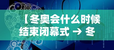 【冬奥会什么时候结束闭幕式 → 冬奥会什么时候截止】