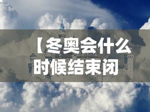 【冬奥会什么时候结束闭幕式 → 冬奥会什么时候截止】 【冬奥会什么时候结束闭幕式 → 冬奥会什么时候截止】