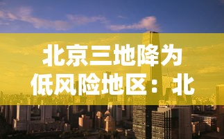 北京三地降为低风险地区:北京疫情降为低风险时间 北京三地降为低风险地区:北京疫情降为低风险时间