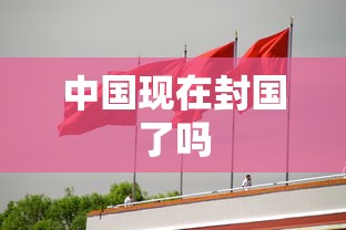 中国现在封国了吗