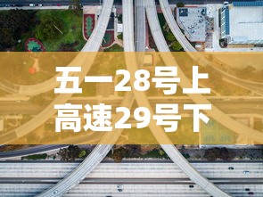 五一28号上高速29号下高速免费吗（28号上的高速一号下高速免费吗）