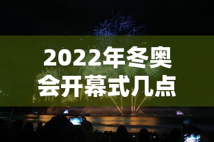 2022年冬奥会开幕式几点开始 2022年冬奥会开幕式几点开始
