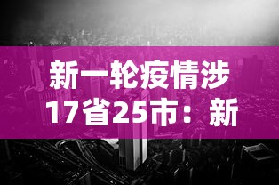 新一轮疫情涉17省25市：新一轮疫情分布图