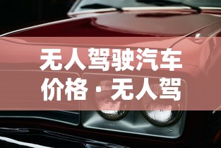 无人驾驶汽车价格 · 无人驾驶汽车价格表2025 无人驾驶汽车价格 · 无人驾驶汽车价格表2025