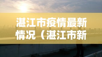 湛江市疫情最新情况(湛江市新冠疫情) 湛江市疫情最新情况(湛江市新冠疫情)