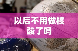 以后不用做核酸了吗