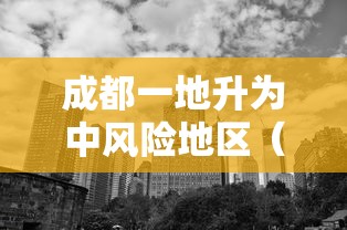 成都一地升为中风险地区（成都中风险地区增至3个）