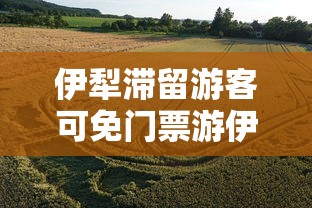 伊犁滞留游客可免门票游伊犁1次：滞留伊犁的游客8天行程秒变1日游