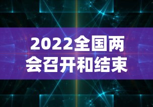2022全国两会召开和结束时间