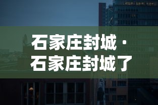 石家庄封城 · 石家庄封城了吗2020年10月 石家庄封城 · 石家庄封城了吗2020年10月