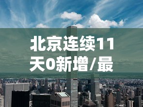 北京连续11天0新增/最新北京连续几天无新增