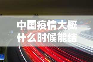 中国疫情大概什么时候能结束(中国疫情什么时候彻底结束) 中国疫情大概什么时候能结束(中国疫情什么时候彻底结束)
