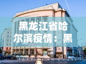黑龙江省哈尔滨疫情：黑龙江省哈尔滨疫情最新消息今天