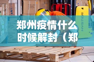 郑州疫情什么时候解封（郑州疫情什么时候解控）