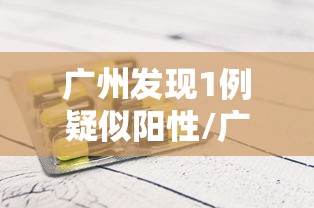 广州发现1例疑似阳性/广州发现1例疑似阳性行踪