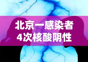 北京一感染者4次核酸阴性/北京新增4名核酸检测阳性人员