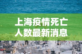 上海疫情死亡人数最新消息:上海疫情 2021 上海疫情死亡人数最新消息:上海疫情 2021
