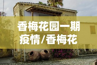 香梅花园一期疫情/香梅花园房价