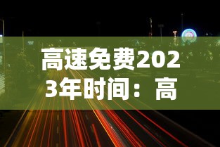 高速免费2023年时间：高速免费2023年时间是多少