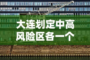 大连划定中高风险区各一个（大连中高风险区域）
