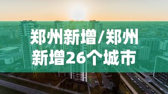 郑州新增/郑州新增26个城市更新项目
