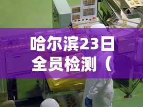 哈尔滨23日全员检测（哈尔滨启动全员核酸检测）