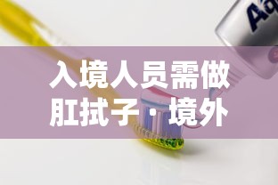 入境人员需做肛拭子 · 境外回国隔离要肛拭子